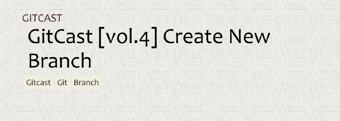 GitCast [vol.4] 新しいブランチを作成する